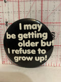 I May be getting older but I refuse to grow up Button Pinback