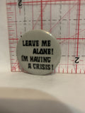Leave Me Alone I'm Having a Crisis Button Pinback