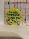 He Who Laughs Last Probaly get the Joke Button Pinback