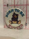 Born To Be Hugged Teddy Bear Button Pinback