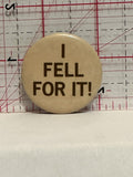 I Fell For It Button Pinback