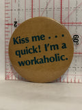 Kiss Me Quick! I'm a Workaholic Button Pinback