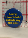 Sorry I don't Date outside my Species Button Pinback