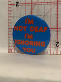 I'm not Deaf I'm Ignoring You Button Pinback