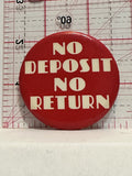 No Deposit No Return Button Pinback