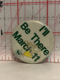 I'll Be There March 11 Button Pinback