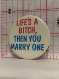 Life's a Bi*ch then You Marry One Button Pinback