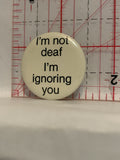 I'm not Deaf I'm Ignoring you Button Pinback