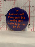 I'm Burned out I've spent the entire day trying to justify my life Button Pinback