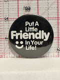 Put a Little Friendly in Your Life Button Pinback