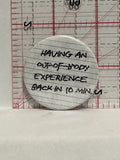 Having an Out of Body Experience Back in 10min Button Pinback