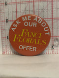 Ask Me About Our Fanci Florals Offer Button Pinback