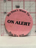 We Don't want to ON ALERT But We Will Button Pinback