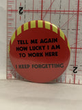 Tell me again how lucky I am to work here I keep Forgetting Button Pinback