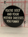 You're Ugly and your mother dresses you funny Button Pinback