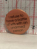 I refuse to have a battle of wits with an unarmed person Button Pinback