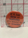 If it has Tires or Testicles it's Bound to be trouble Button Pinback