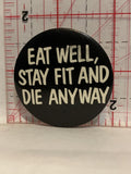 Eat Well Stay Fit and Die Anyway Button Pinback