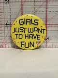 Girls Just Want to have Fun Button Pinback