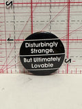 Disturbingly Strange But Ultimately Lovable Button Pinback