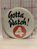 Gotta Watch Channel 4 Button Pinback