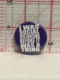 I was social distancing before it was a thing Button Pinback