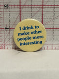 I drink to make other people more interesting Button Pinback