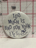Too Much is Bad For Your Eyes Button Pinback