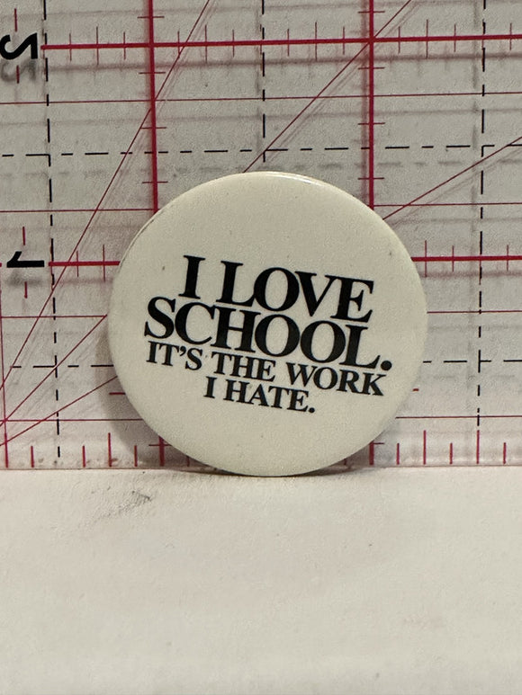 I Love School It's the Work I Hate Button Pinback