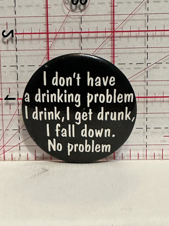 I don't have a drinking problem slogan Button Pinback