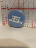 Don't Be so Dramatic Button Pinback