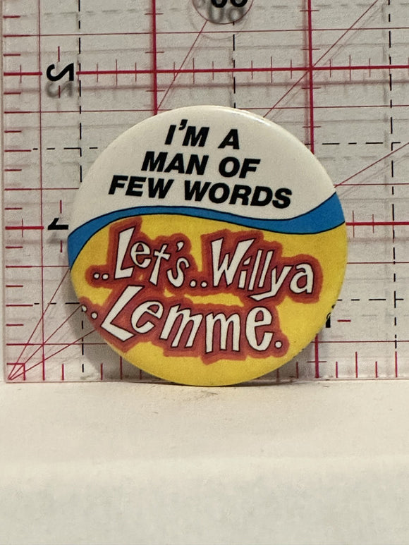 I'm a man of few words Let's Willya Lemme Button Pinback