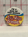 I'm a man of few words Let's Willya Lemme Button Pinback
