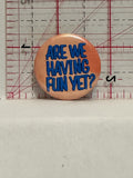 Are we Having Fun Yet Button Pinback