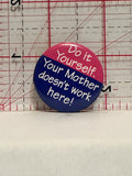 Do It Yourself Your Mother doesn't work here Button Pinback