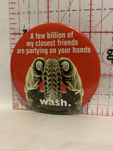 Wash A Few billion of my closest friends are partying on your hands Button Pinback