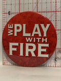 We Play with Fire Button Pinback