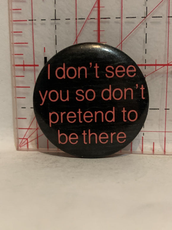 I don't see you so don't pretend to be there Button Pinback