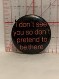 I don't see you so don't pretend to be there Button Pinback