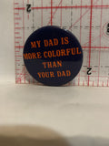 My Dad is more Colorful than your Dad Button Pinback