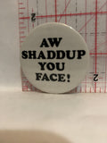 Aw Shaddup You Face Button Pinback