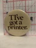 TI've got a printer Button Pinback