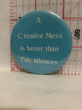 A Creative Mess is better than Tidy Idleness Button Pinback
