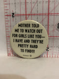 Mother told me to watch out for girls like you Button Pinback