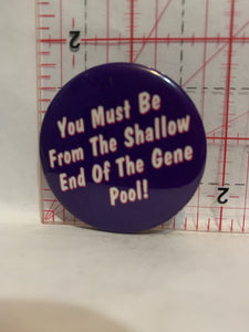 You Must Be From The Shallow End of the Gene Pool Button Pinback