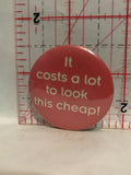 It Costs a Lot to look this cheap Button Pinback