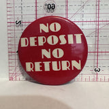 No Deposit No Return Slogans Button Pinback