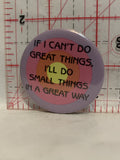 If I can't do great things I'll do small things in a great way Button Pinback