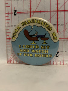 Work Fascinates me I Could sit and watch it for hours Button Pinback
