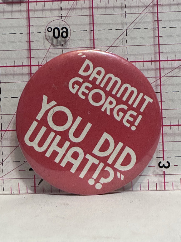Dammit George You Did What  Button Pinback